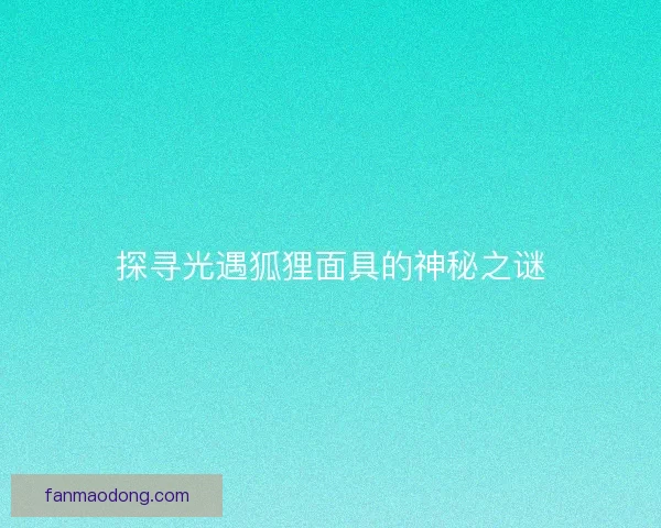 探寻光遇狐狸面具的神秘之谜
