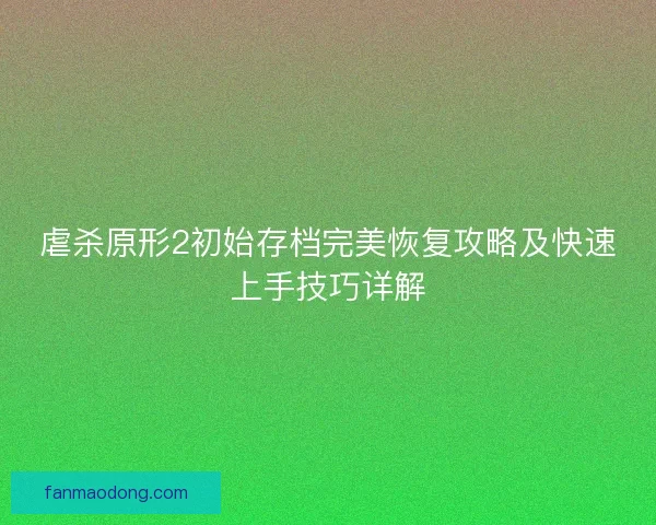虐杀原形2初始存档完美恢复攻略及快速上手技巧详解
