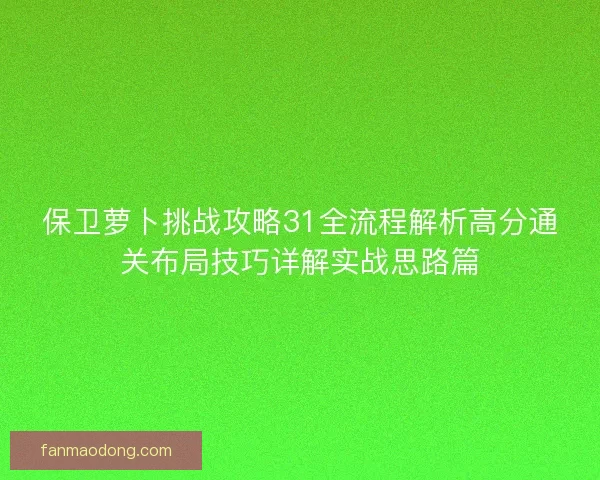保卫萝卜挑战攻略31全流程解析高分通关布局技巧详解实战思路篇