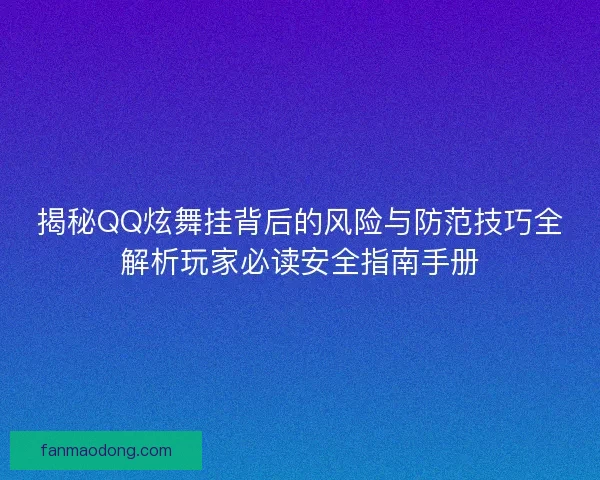揭秘QQ炫舞挂背后的风险与防范技巧全解析玩家必读安全指南手册