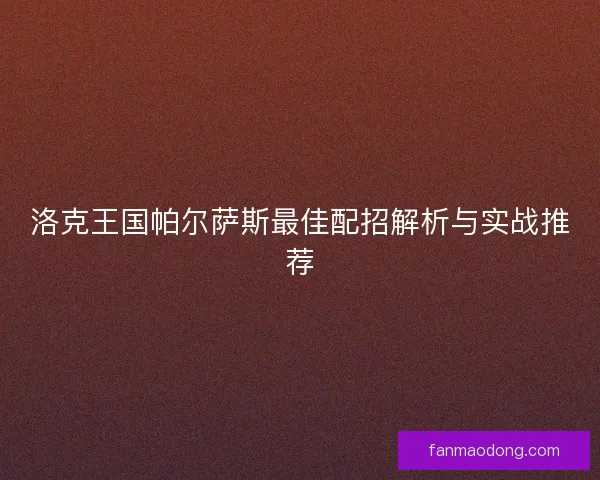 洛克王国帕尔萨斯最佳配招解析与实战推荐