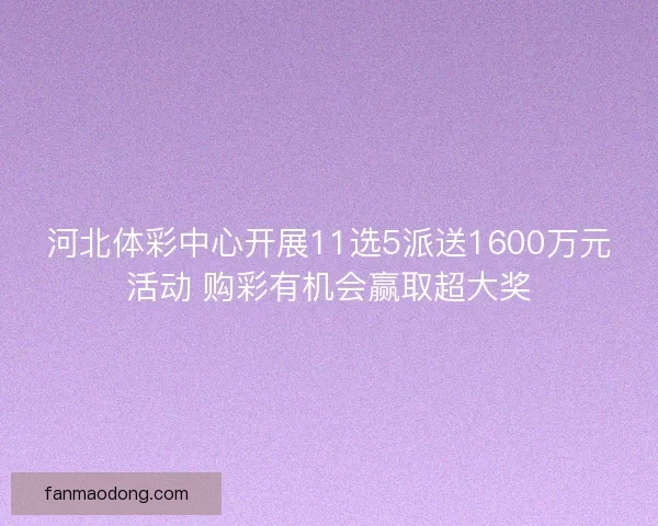 河北体彩中心开展11选5派送1600万元活动 购彩有机会赢取超大奖
