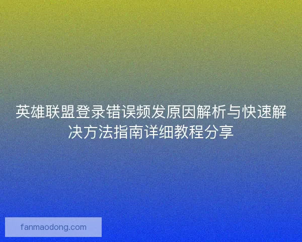 英雄联盟登录错误频发原因解析与快速解决方法指南详细教程分享