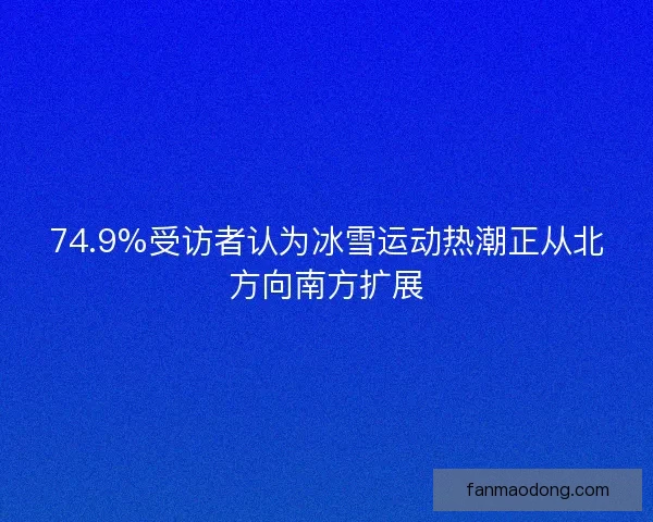 74.9%受访者认为冰雪运动热潮正从北方向南方扩展