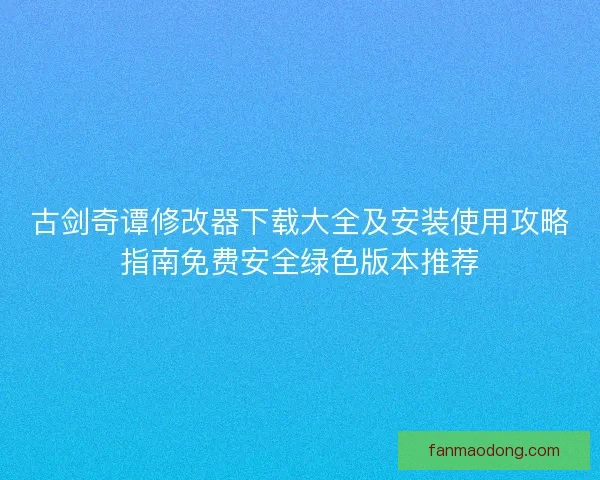 古剑奇谭修改器下载大全及安装使用攻略指南免费安全绿色版本推荐