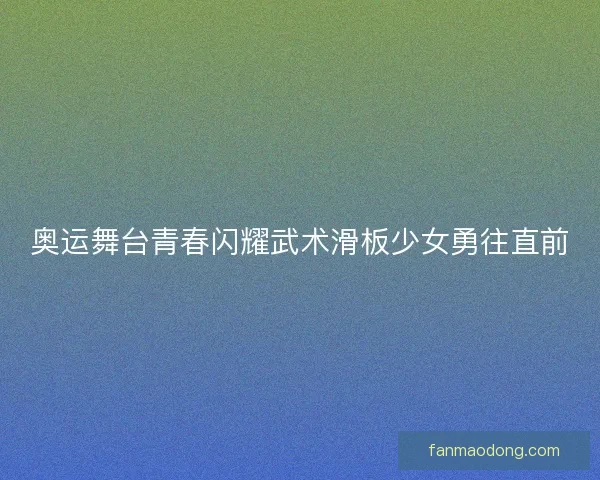 奥运舞台青春闪耀武术滑板少女勇往直前 奥运舞台青春闪耀武术滑板少女勇往直前