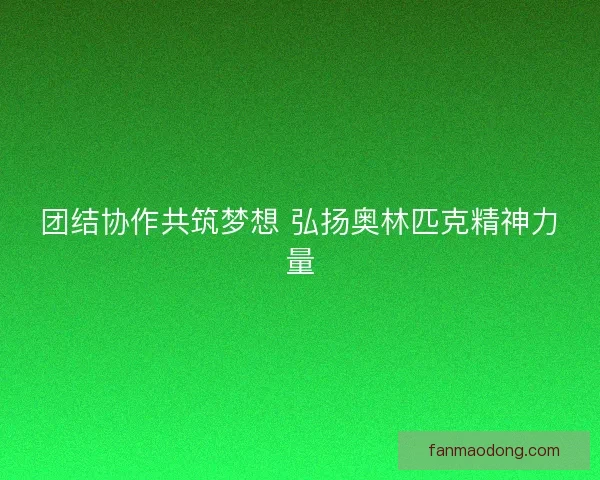 团结协作共筑梦想 弘扬奥林匹克精神力量