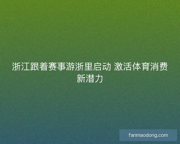 浙江跟着赛事游浙里启动 激活体育消费新潜力