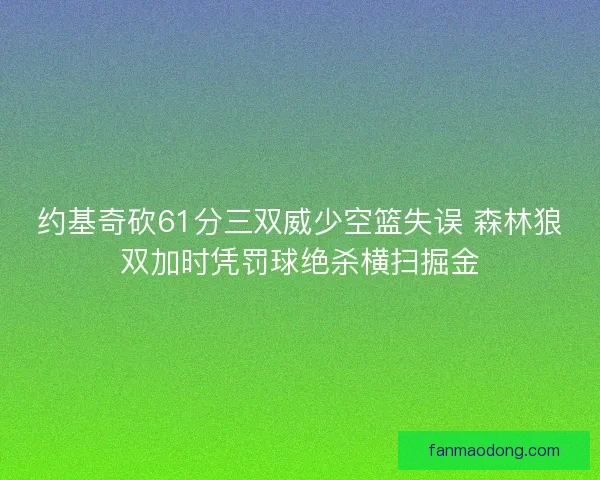 约基奇砍61分三双威少空篮失误 森林狼双加时凭罚球绝杀横扫掘金