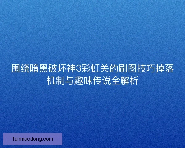 围绕暗黑破坏神3彩虹关的刷图技巧掉落机制与趣味传说全解析