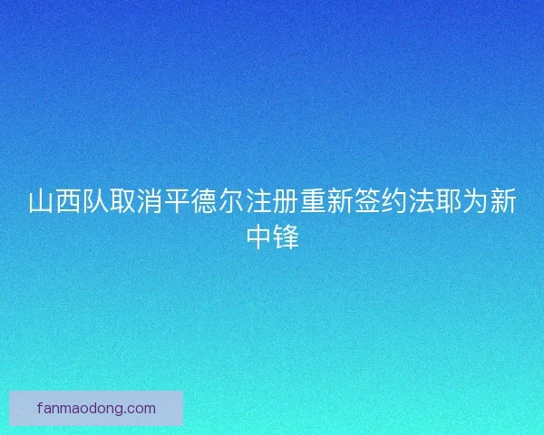 山西队取消平德尔注册重新签约法耶为新中锋