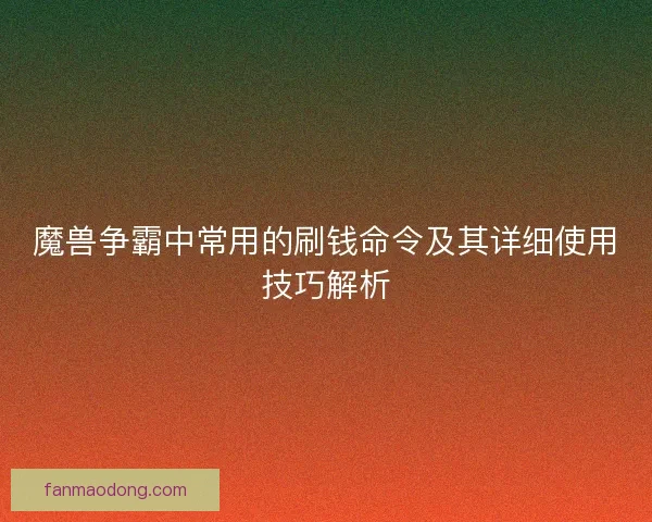 魔兽争霸中常用的刷钱命令及其详细使用技巧解析 魔兽争霸中常用的刷钱命令及其详细使用技巧解析