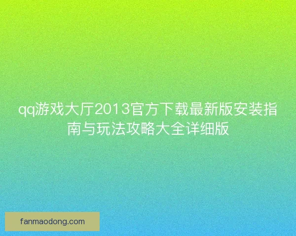 qq游戏大厅2013官方下载最新版安装指南与玩法攻略大全详细版 qq游戏大厅2013官方下载最新版安装指南与玩法攻略大全详细版